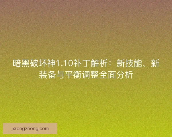 暗黑破坏神1.10补丁解析：新技能、新装备与平衡调整全面分析